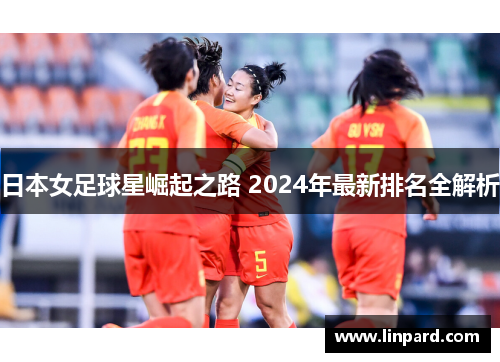 日本女足球星崛起之路 2024年最新排名全解析