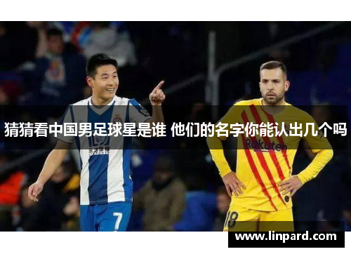 猜猜看中国男足球星是谁 他们的名字你能认出几个吗