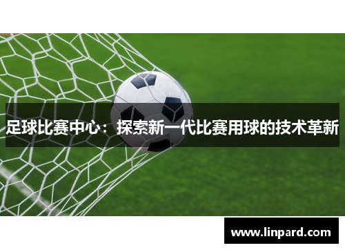 足球比赛中心：探索新一代比赛用球的技术革新