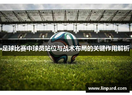足球比赛中球员站位与战术布局的关键作用解析