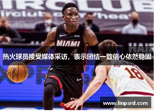 热火球员接受媒体采访，表示团结一致信心依然稳固